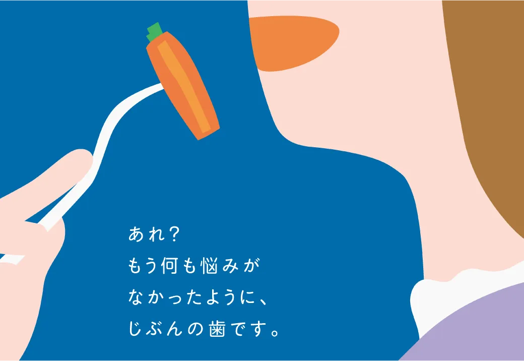 あれ？もう何も悩みがなかったように、じぶんの歯です。